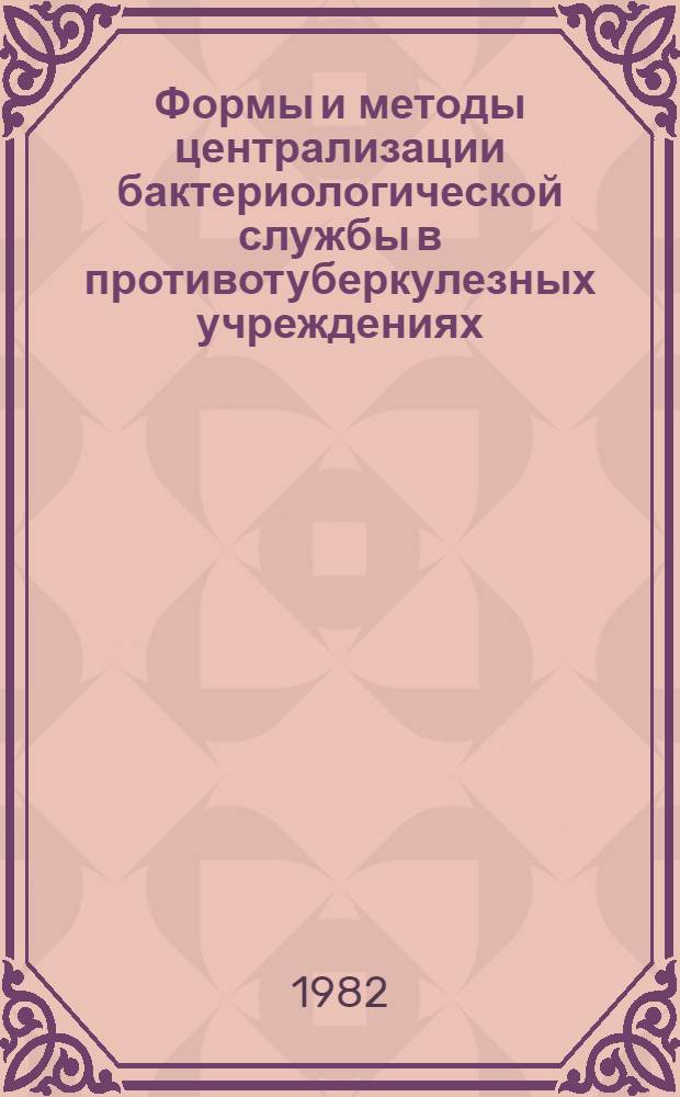 Формы и методы централизации бактериологической службы в противотуберкулезных учреждениях : Метод. рекомендации