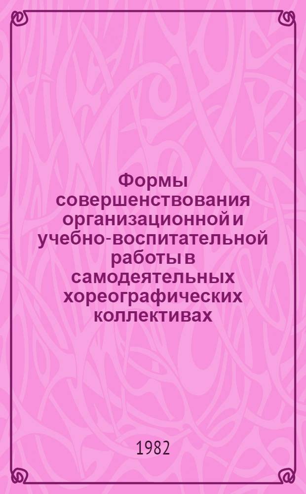 Формы совершенствования организационной и учебно-воспитательной работы в самодеятельных хореографических коллективах : Метод. рекомендации руководителям коллективов и методистам-хореографам