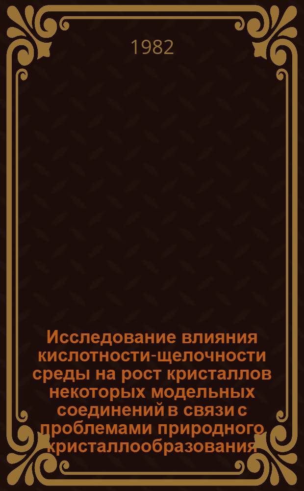 Исследование влияния кислотности-щелочности среды на рост кристаллов некоторых модельных соединений в связи с проблемами природного кристаллообразования : Автореф. дис. на соиск. учен. степ. канд. геол.-минерал. наук : (01.04.18)
