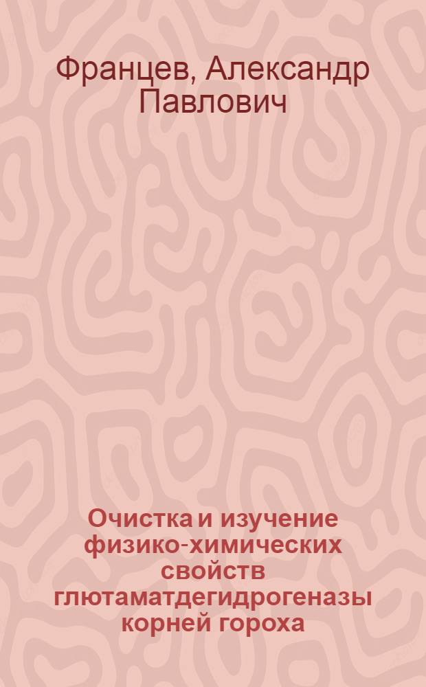 Очистка и изучение физико-химических свойств глютаматдегидрогеназы корней гороха : Автореф. дис. на соиск. учен. степ. канд. биол. наук : (03.00.04)