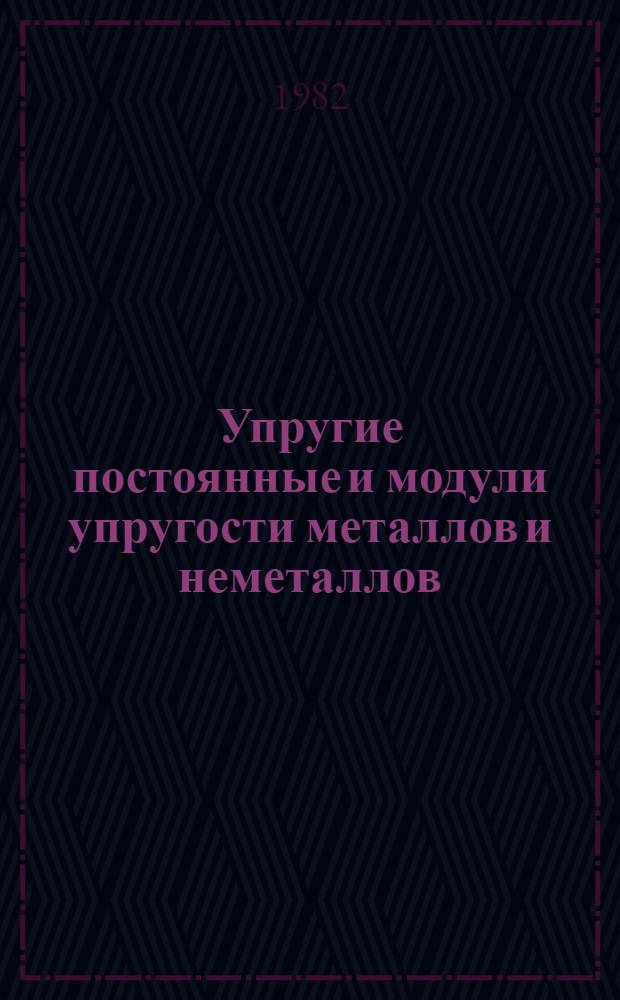 Упругие постоянные и модули упругости металлов и неметаллов : Справочник