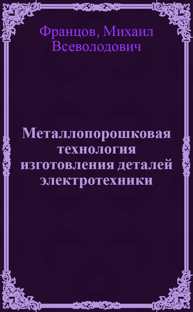 Металлопорошковая технология изготовления деталей электротехники : (Учеб. пособие)