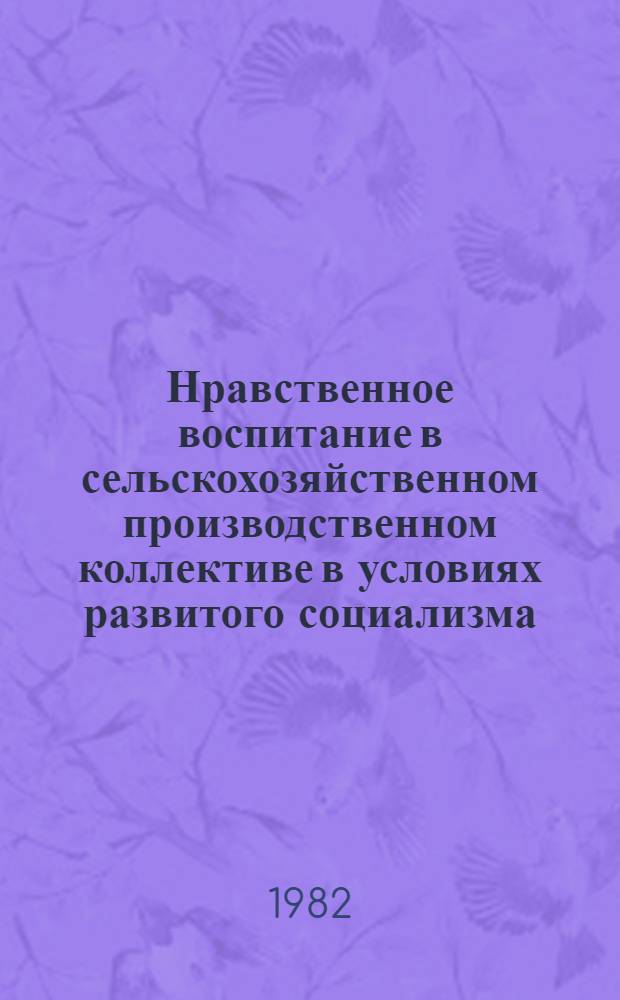 Нравственное воспитание в сельскохозяйственном производственном коллективе в условиях развитого социализма : Автореф. дис. на соиск. учен. степ. канд. филос. наук : (09.00.02)