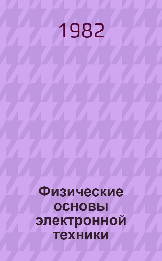 Физические основы электронной техники : Учеб. для вузов по спец. "Электрон. приборы"