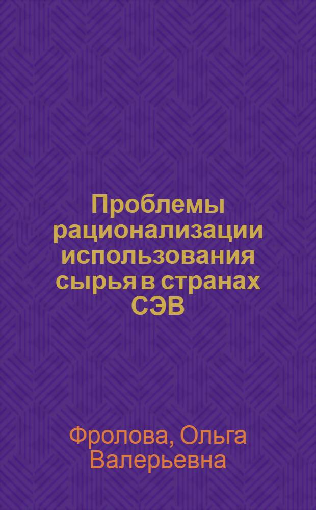 Проблемы рационализации использования сырья в странах СЭВ : (На прим. с.-х. сырья) : Автореф. дис. на соиск. учен. степ. канд. экон. наук : (08.00.15)
