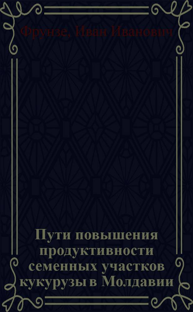 Пути повышения продуктивности семенных участков кукурузы в Молдавии : Автореф. дис. на соиск. учен. степ. канд. с.-х. наук : (06.01.09)
