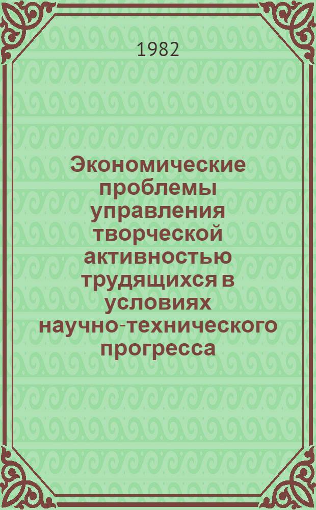 Экономические проблемы управления творческой активностью трудящихся в условиях научно-технического прогресса : Автореф. дис. на соиск. учен. степ. д-ра экон. наук : (08.00.05)