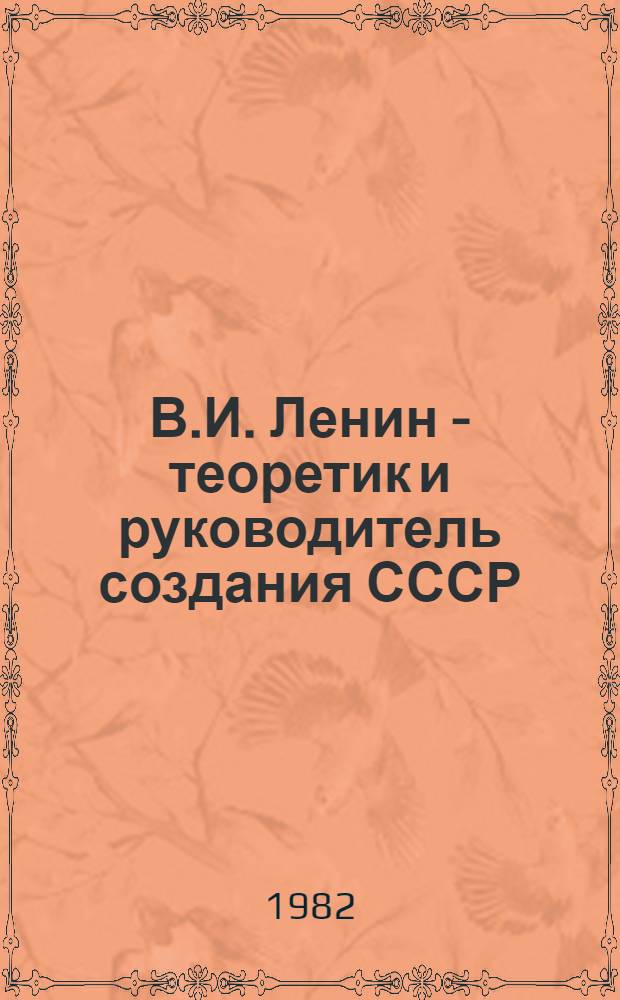В.И. Ленин - теоретик и руководитель создания СССР : (К 112-й годовщине со дня рождения В.И. Ленина) : (В помощь лектору)