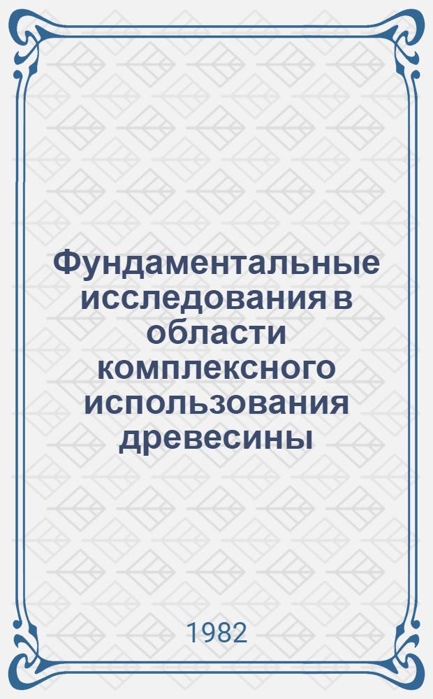 Фундаментальные исследования в области комплексного использования древесины : 4-й междунар. симпоз. ученых стран-членов СЭВ : Тез. докл