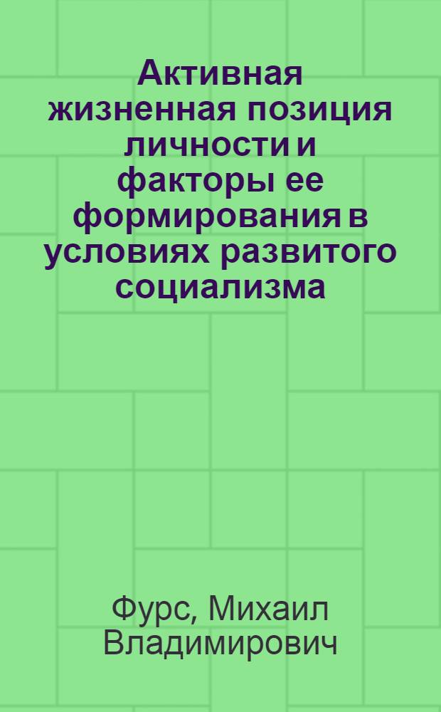 Активная жизненная позиция личности и факторы ее формирования в условиях развитого социализма : Автореф. дис. на соиск. учен. степ. канд. филос. наук : (09.00.01)