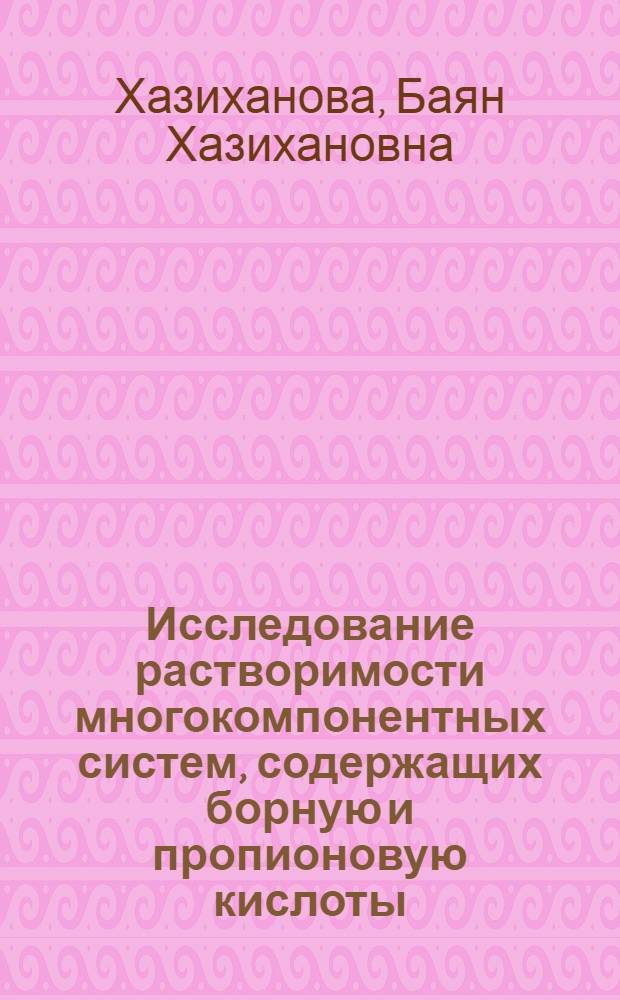 Исследование растворимости многокомпонентных систем, содержащих борную и пропионовую кислоты, пропионат кальция, пропионат магния и продукты их взаимодействия : Автореф. дис. на соиск. учен. степ. к. х. н