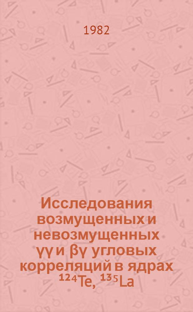 Исследования возмущенных и невозмущенных &gamma;&gamma; и &beta;&gamma; угловых корреляций в ядрах &sup1;&sup2;⁴Te, &sup1;&sup3;⁵La, &sup1;⁵&sup2;Sm, &sup1;⁵⁵Gd и &sup1;⁶⁹Vb : Автореф. дис. на соиск. учен. степ. канд. физ.-мат. наук : (01.04.16)