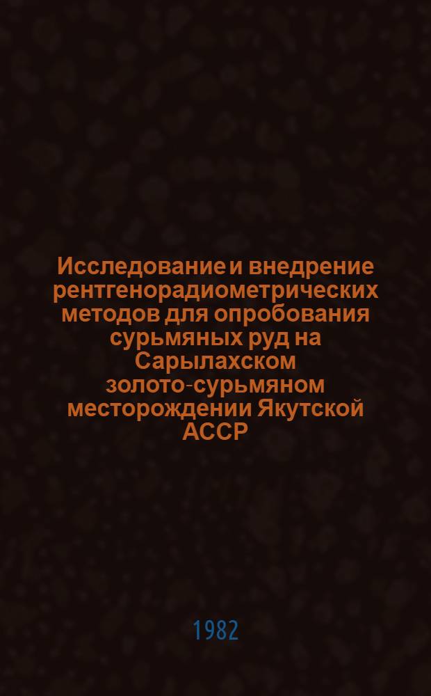 Исследование и внедрение рентгенорадиометрических методов для опробования сурьмяных руд на Сарылахском золото-сурьмяном месторождении Якутской АССР