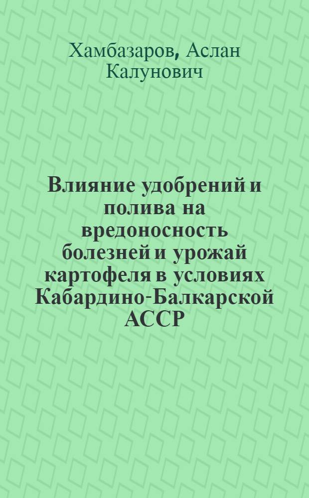 Влияние удобрений и полива на вредоносность болезней и урожай картофеля в условиях Кабардино-Балкарской АССР : Автореф. дис. на соиск. учен. степ. к. с.-х. н