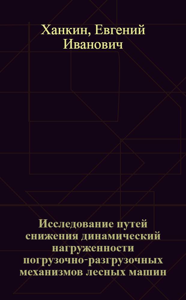 Исследование путей снижения динамический нагруженности погрузочно-разгрузочных механизмов лесных машин : Автореф. дис. на соиск. учен. степ. канд. техн. наук : (05.06.02)