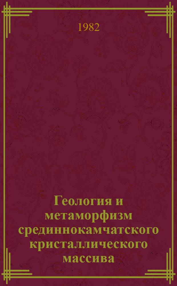 Геология и метаморфизм срединнокамчатского кристаллического массива : Автореф. дис. на соиск. учен. степ. канд. геол.-минерал. наук : (04.00.01)