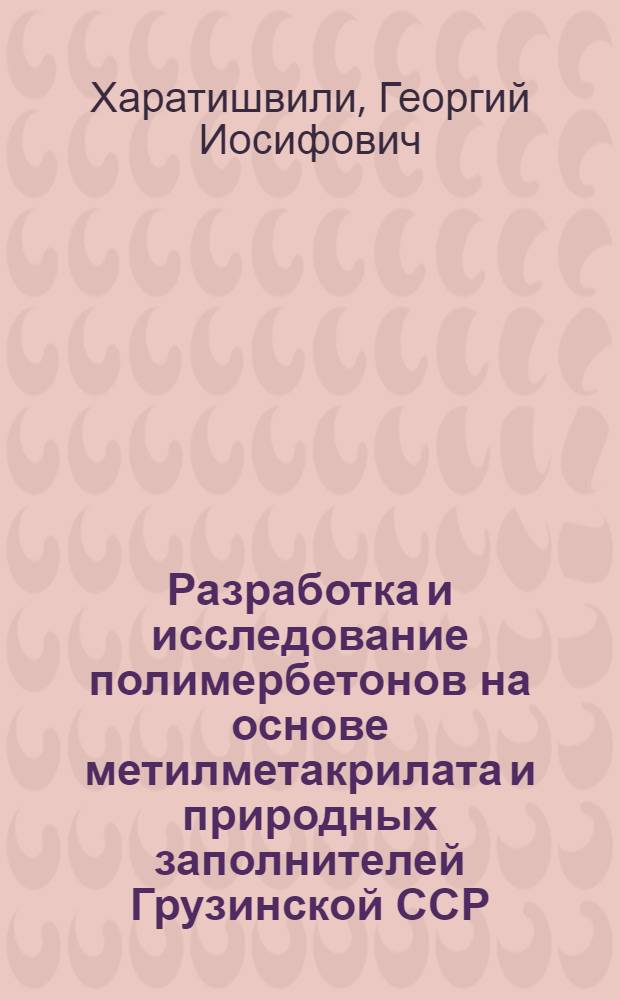 Разработка и исследование полимербетонов на основе метилметакрилата и природных заполнителей Грузинской ССР : Автореф. дис. на соиск. учен. степ. канд. техн. наук : (05.23.05)