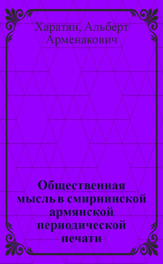 Общественная мысль в смирнинской армянской периодической печати (1840-1900 гг.) : Автореф. дис. на соиск. учен. степ. д-ра ист. наук : (07.00.02)
