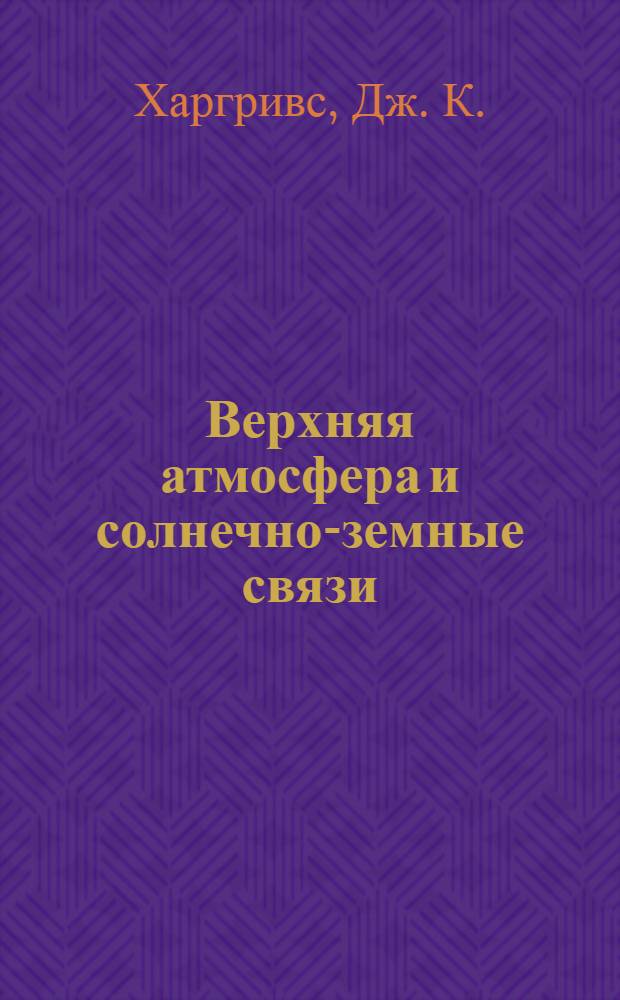 Верхняя атмосфера и солнечно-земные связи : Введ. в физику околозем. космич. среды