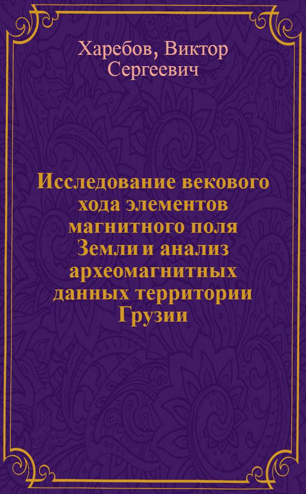 Исследование векового хода элементов магнитного поля Земли и анализ археомагнитных данных территории Грузии : Автореф. дис. на соиск. учен. степ. канд. физ.-мат. наук : (01.04.12)
