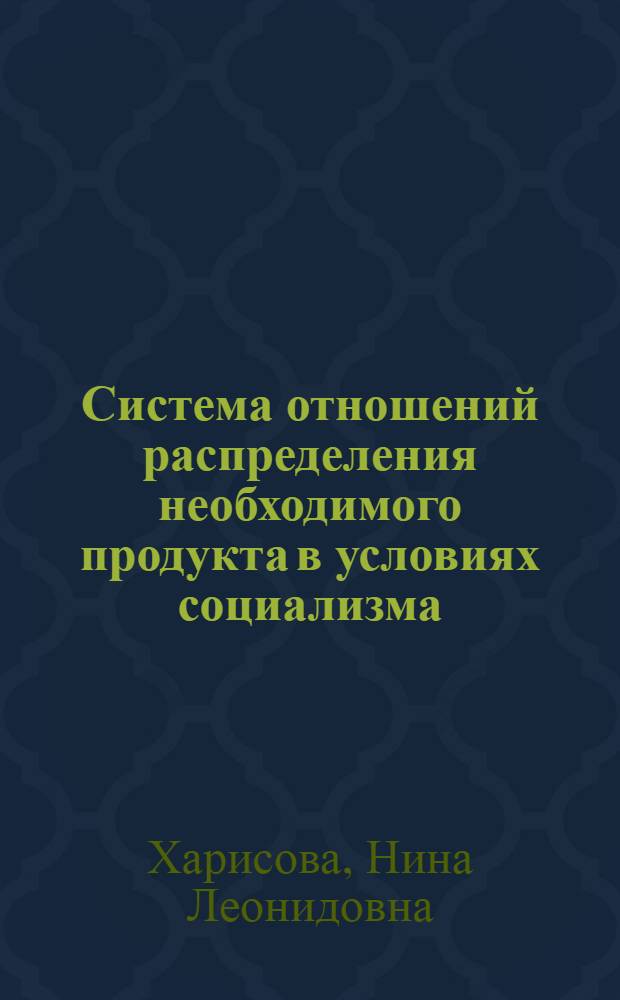 Система отношений распределения необходимого продукта в условиях социализма : Автореф. дис. на соиск. учен. степ. канд. экон. наук : (08.00.01)