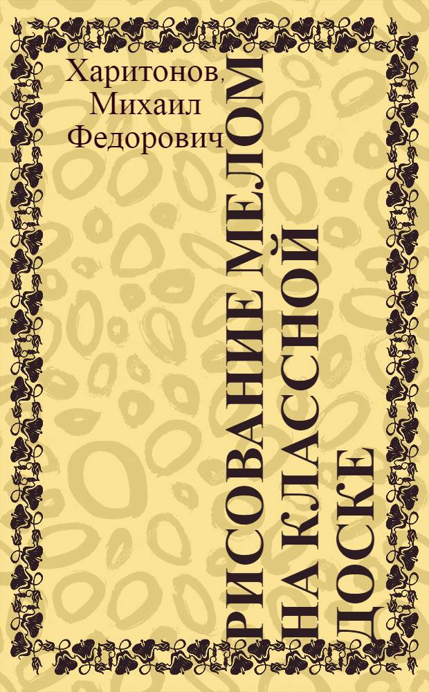 Рисование мелом на классной доске : Учеб.-метод. пособие для студентов-заочников худож.-граф. фак. пед. ин-тов по курсу "Методика преподавания изобразит. искусства в шк."