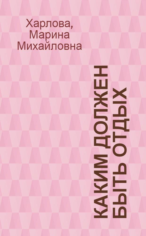 Каким должен быть отдых : (Из опыта орг. оздоровит. работы базового пансионата "Мор. прибой")