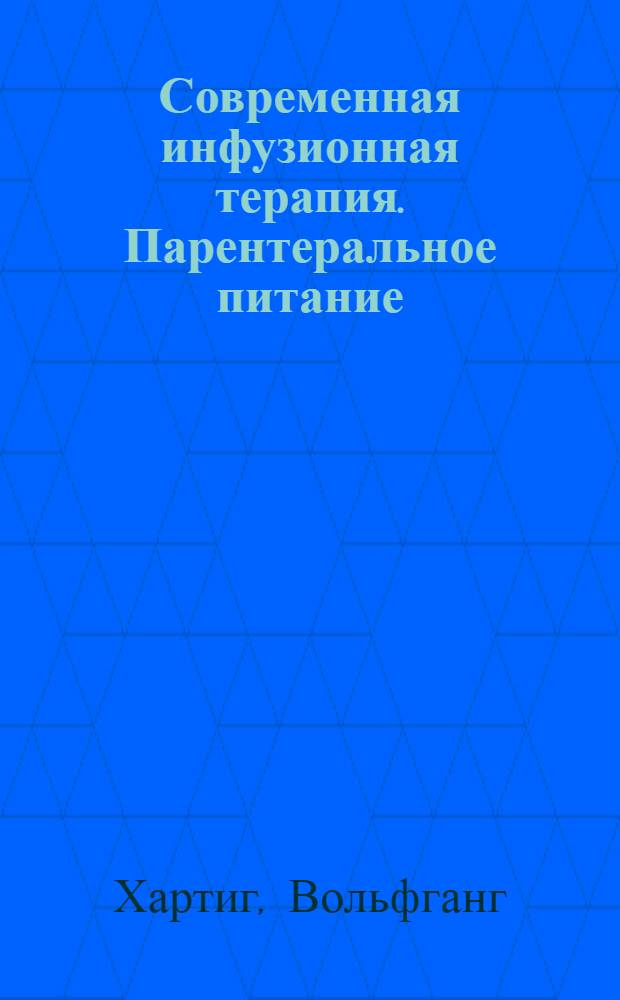 Современная инфузионная терапия. Парентеральное питание : Пособие для хирург. практики по лечению нарушений вод., электролит., кислот.-щелоч. и энерг. баланса