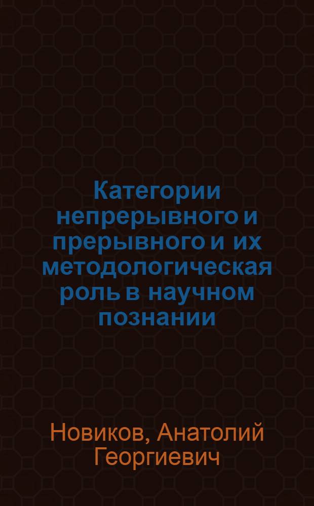 Категории непрерывного и прерывного и их методологическая роль в научном познании : Автореф. дис. на соиск. учен. степ. канд. филос. наук : (09.00.01)