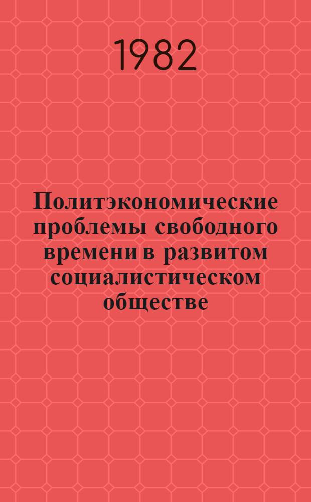 Политэкономические проблемы свободного времени в развитом социалистическом обществе : Автореф. дис. на соиск. учен. степ. канд. экон. наук : (08.00.01)