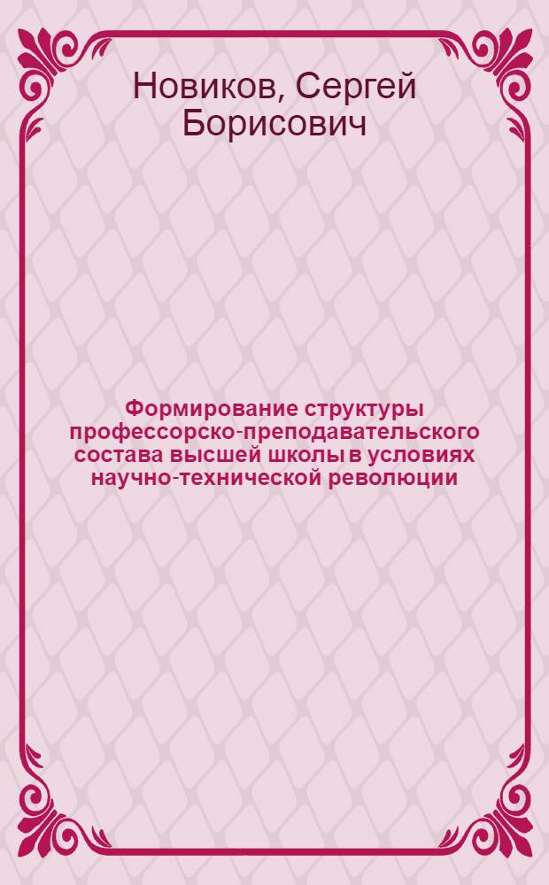Формирование структуры профессорско-преподавательского состава высшей школы в условиях научно-технической революции : Сравнит. анализ СССР и США : Автореф. дис. на соиск. учен. степ. к. э. н