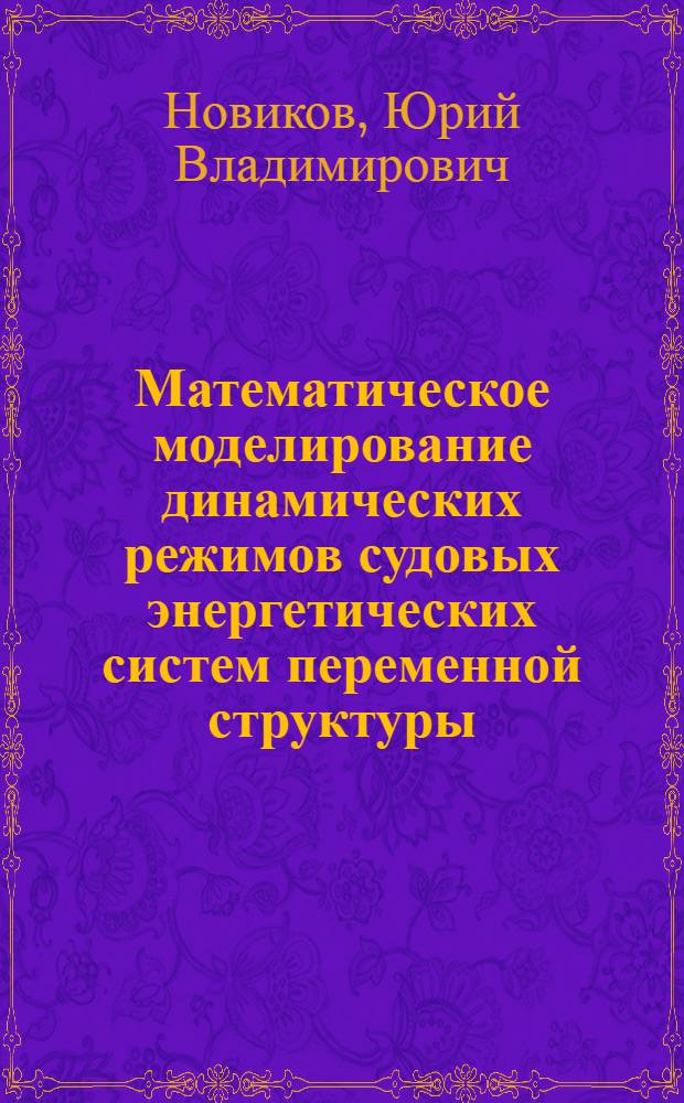 Математическое моделирование динамических режимов судовых энергетических систем переменной структуры : Автореф. дис. на соиск. учен. степ. канд. техн. наук : (05.09.03)