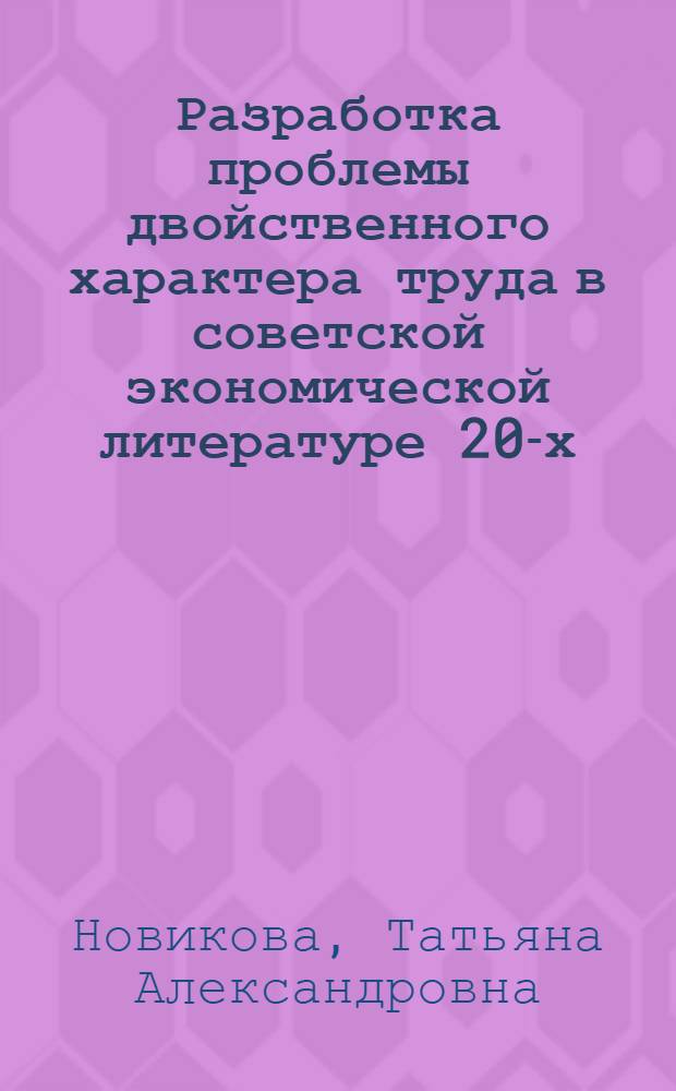 Разработка проблемы двойственного характера труда в советской экономической литературе 20-х - начала 30-х годов : Автореф. дис. на соиск. учен. степ. канд. экон. наук : (08.00.01)