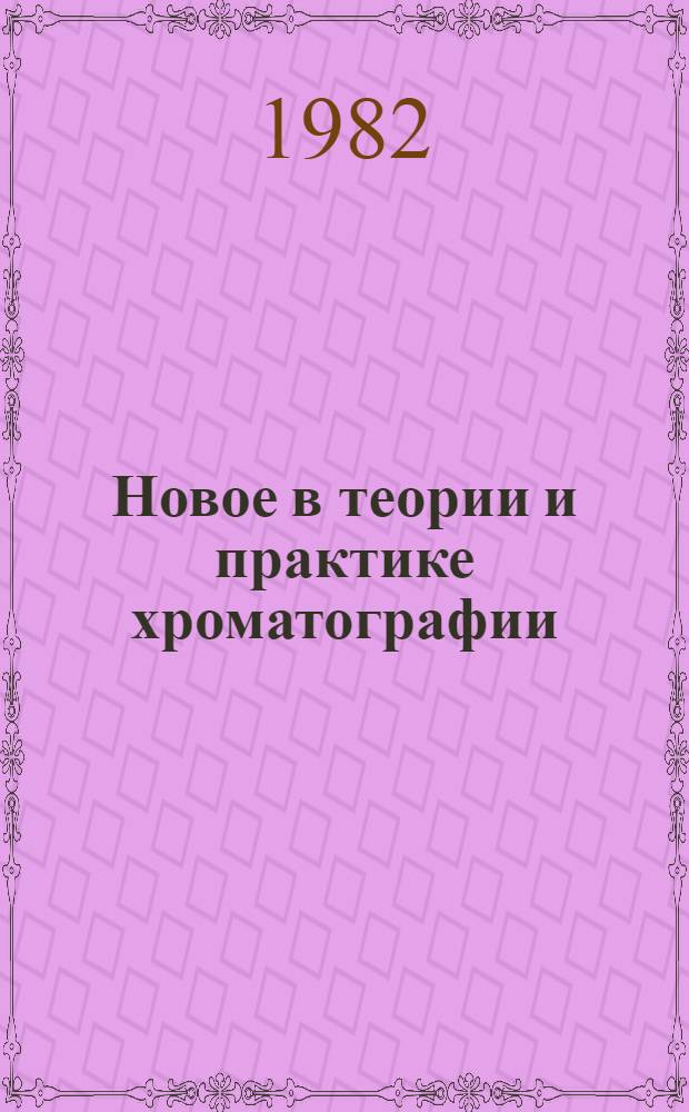 Новое в теории и практике хроматографии : Тез. докл. обл. межотрасл. науч.-техн. конф., Куйбышев, 18-22 мая 1982 г