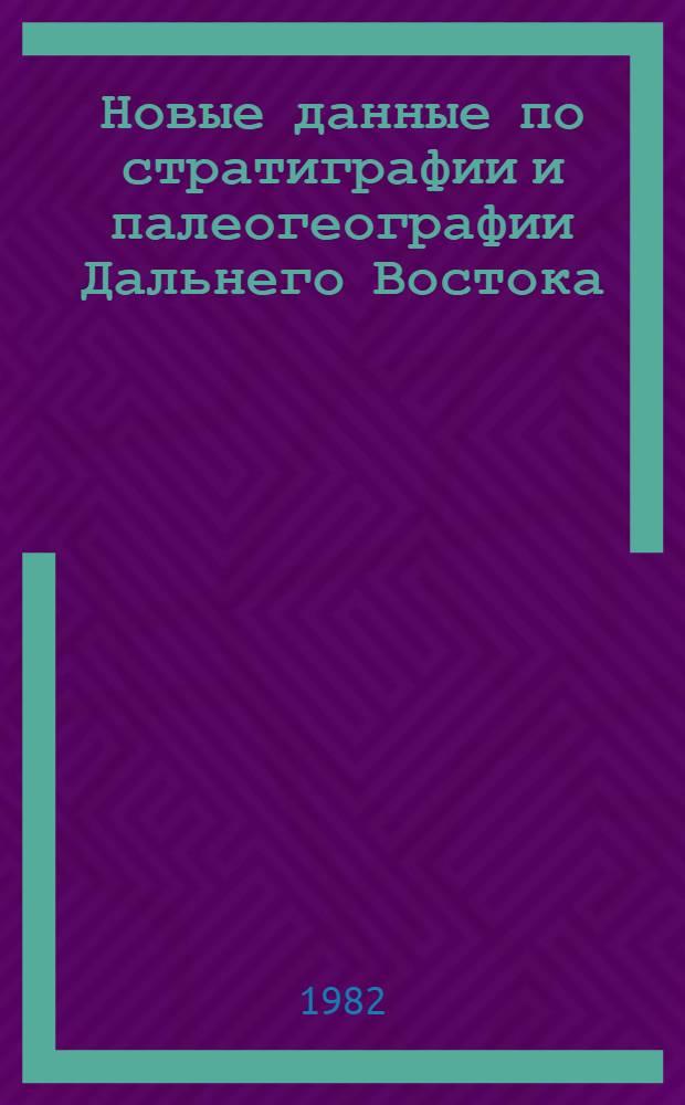 Новые данные по стратиграфии и палеогеографии Дальнего Востока : Сб. ст.