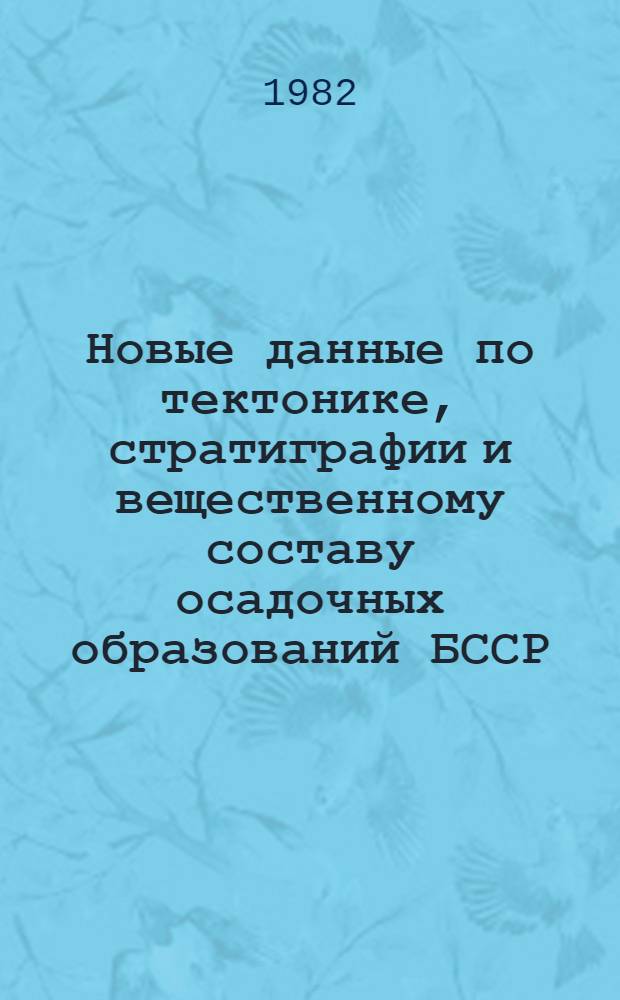 Новые данные по тектонике, стратиграфии и вещественному составу осадочных образований БССР : Сб. науч. тр