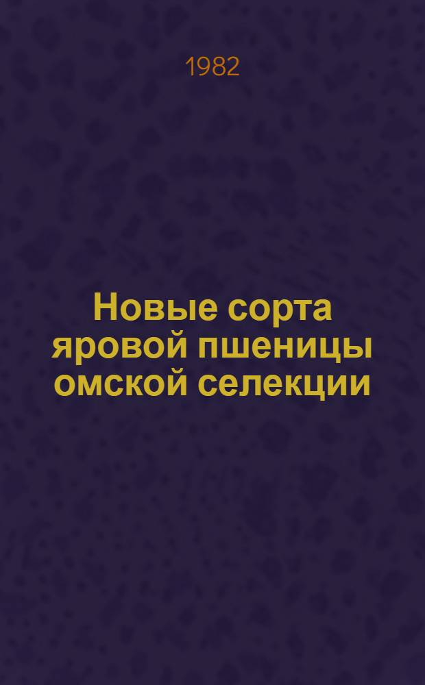 Новые сорта яровой пшеницы омской селекции : Метод. рекомендации