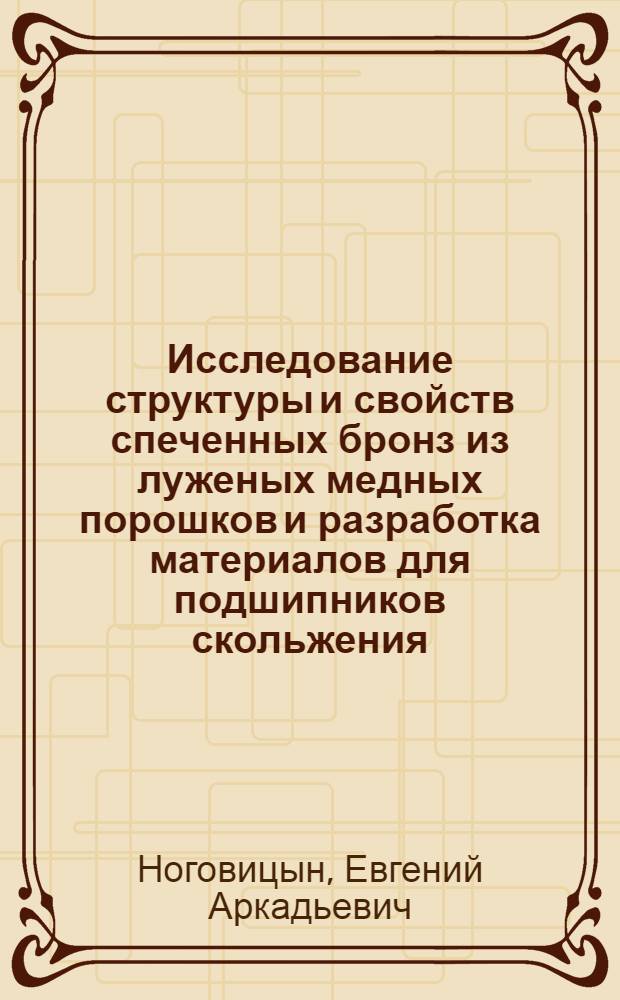 Исследование структуры и свойств спеченных бронз из луженых медных порошков и разработка материалов для подшипников скольжения : Автореф. дис. на соиск. учен. степ. к. т. н