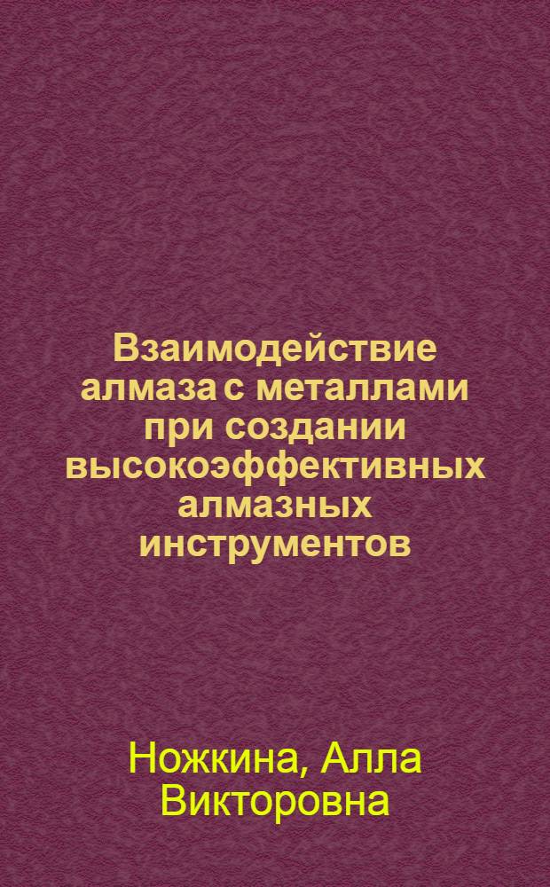 Взаимодействие алмаза с металлами при создании высокоэффективных алмазных инструментов : Автореф. дис. на соиск. учен. степ. д. т. н