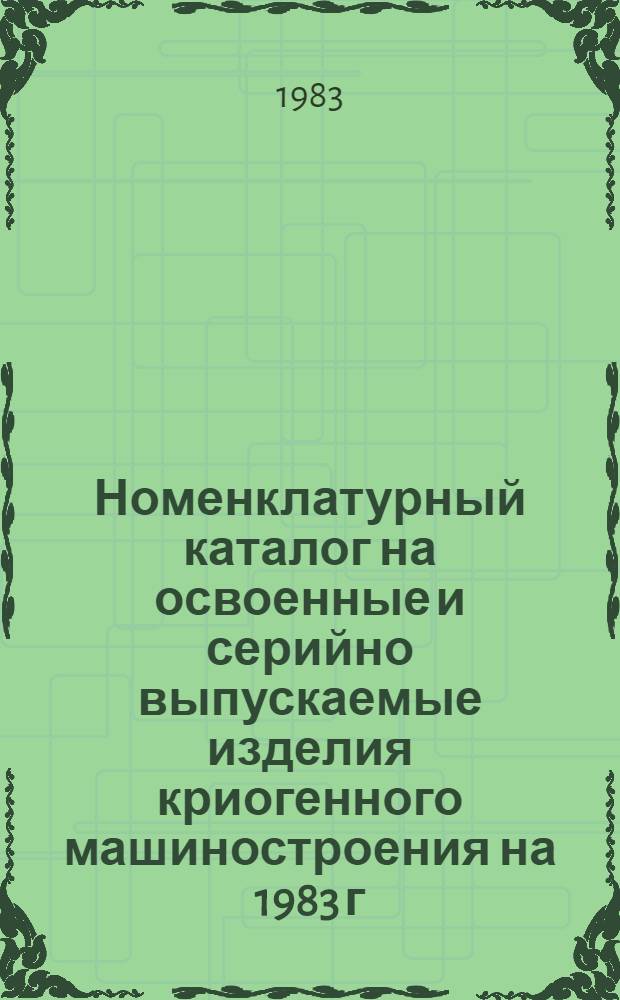 [Номенклатурный каталог на освоенные и серийно выпускаемые изделия криогенного машиностроения на 1983 г.] : Доп. изм