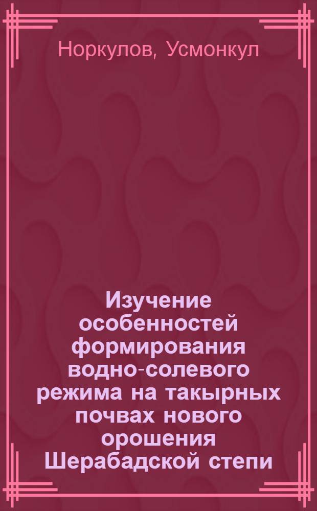 Изучение особенностей формирования водно-солевого режима на такырных почвах нового орошения Шерабадской степи : Автореф. дис. на соиск. учен. степ. к. с.-х. н