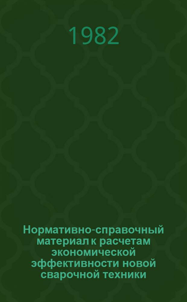Нормативно-справочный материал к расчетам экономической эффективности новой сварочной техники : Метод. указания