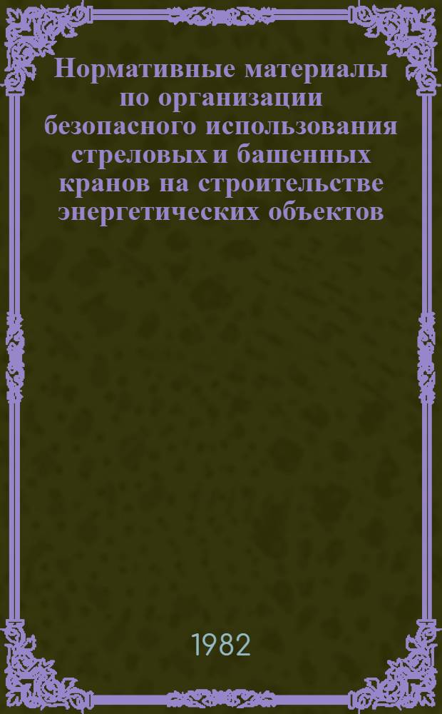 Нормативные материалы по организации безопасного использования стреловых и башенных кранов на строительстве энергетических объектов : Утв. Упр. по технике безопасности и пром. санитарии М-ва энергетики и электрификации СССР 05.11.81