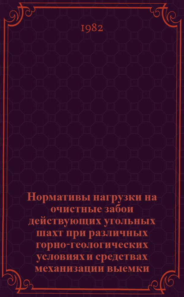 Нормативы нагрузки на очистные забои действующих угольных шахт при различных горно-геологических условиях и средствах механизации выемки : Утв. М-вом угольной пром-сти СССР 31.03.82