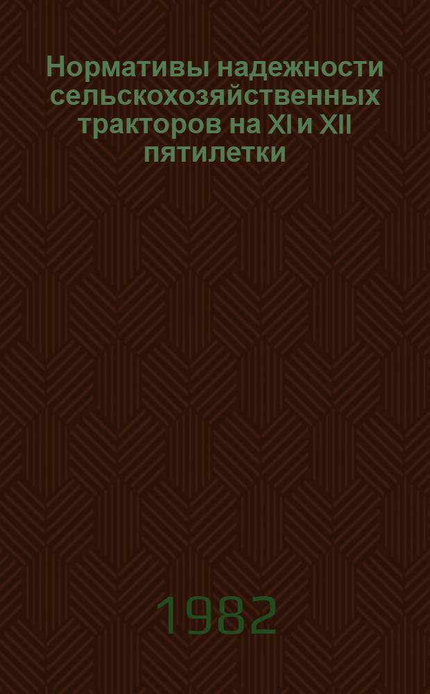 Нормативы надежности сельскохозяйственных тракторов на XI и XII пятилетки : Утв. М-вом тракт. и с.-х. машиностроения 29.09.82 и Госкомсельхозтехникой 30.09.82