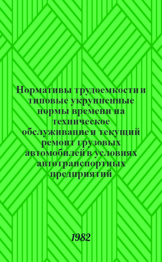 Нормативы трудоемкости и типовые укрупненные нормы времени на техническое обслуживание и текущий ремонт грузовых автомобилей в условиях автотранспортных предприятий : Утв. М-вом автомоб. трансп. БССР 05.11.82