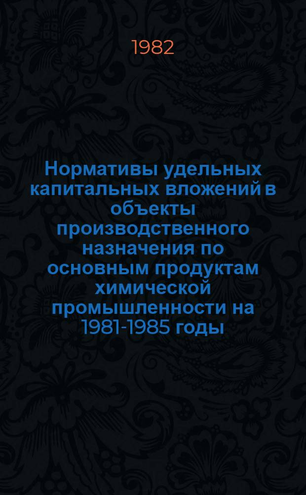 Нормативы удельных капитальных вложений в объекты производственного назначения по основным продуктам химической промышленности на 1981-1985 годы : ВСН 27-81