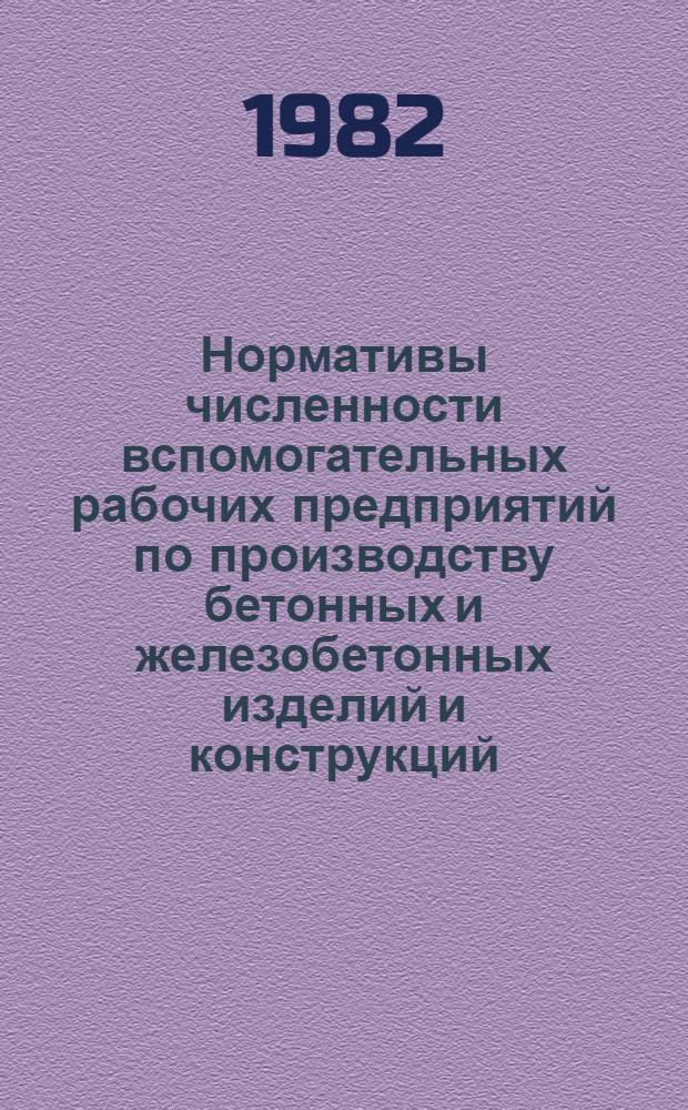 Нормативы численности вспомогательных рабочих предприятий по производству бетонных и железобетонных изделий и конструкций : Утв. М-вом энергетики и электрификации СССР 25.12.81