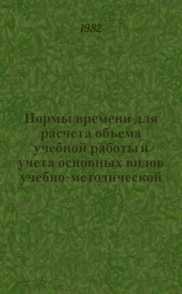 Нормы времени для расчета объема учебной работы и учета основных видов учебно-методической, научно-исследовательской и других работ, выполняемых профессорско-преподавательским составом Всероссийского института повышения квалификации руководящих работников и специалистов сельского хозяйства : Утв. М-вом сел. хоз-ва 24.07.82 : (Ввод. с 01.09.82)