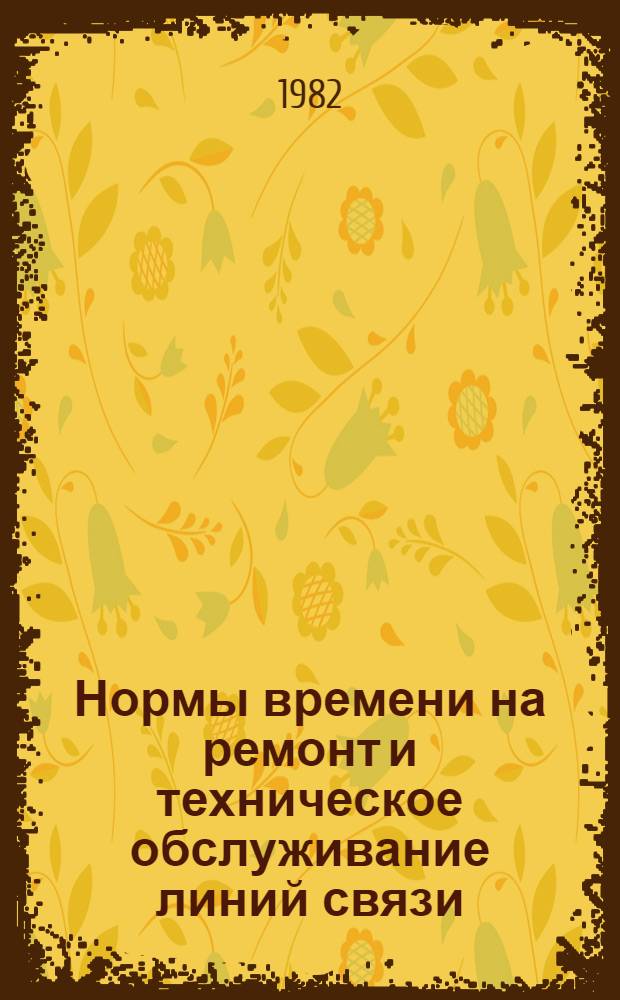 Нормы времени на ремонт и техническое обслуживание линий связи : НР 34-00-010 : Утв. М-вом энергетики и электрификации СССР 13.07.81